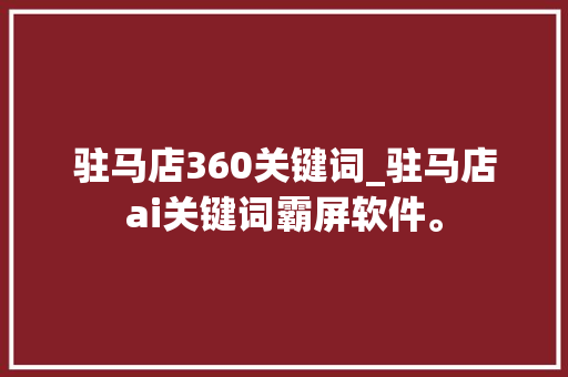 驻马店360关键词_驻马店ai关键词霸屏软件。 驻马店360关键词_驻马店ai关键词霸屏软件。 SEO关键词