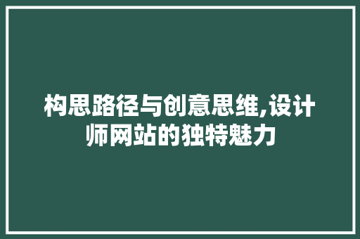 构思路径与创意思维,设计师网站的独特魅力 构思路径与创意思维,设计师网站的独特魅力 SEO关键词