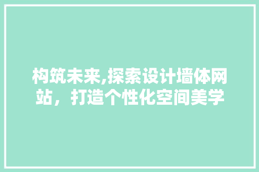 构筑未来,探索设计墙体网站,打造个性化空间美学 网站建设公司 构筑未来,探索设计墙体网站,打造个性化空间美学 构筑未来,探索设计墙体网站,打造个性化空间美学 网站建设公司