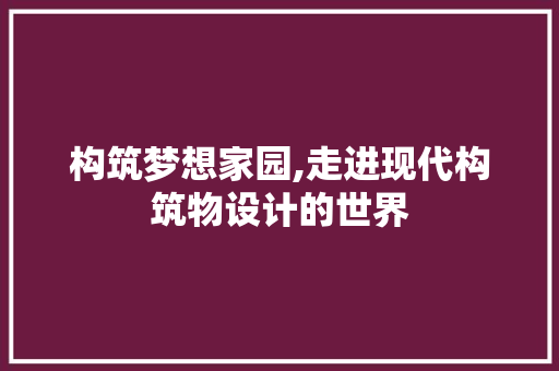 构筑梦想家园,走进现代构筑物设计的世界 构筑梦想家园,走进现代构筑物设计的世界 网站建设公司