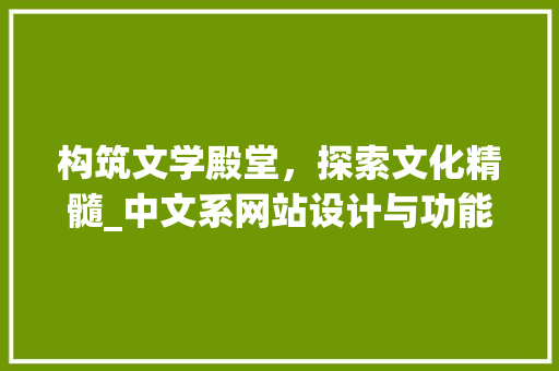 构筑文学殿堂，探索文化精髓_中文系网站设计与功能分析 构筑文学殿堂，探索文化精髓_中文系网站设计与功能分析 搜狗SEO