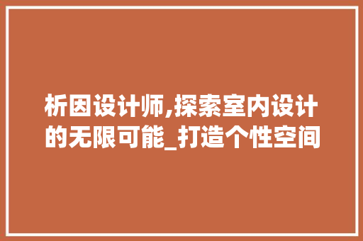 析因设计师,探索室内设计的无限可能_打造个性空间的艺术之路 析因设计师,探索室内设计的无限可能_打造个性空间的艺术之路 百度SEO