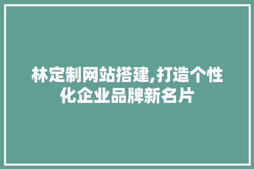 林定制网站搭建,打造个性化企业品牌新名片 林定制网站搭建,打造个性化企业品牌新名片 必应SEO