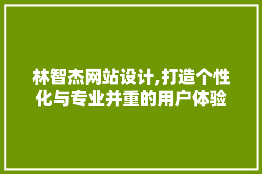 林智杰网站设计,打造个性化与专业并重的用户体验 林智杰网站设计,打造个性化与专业并重的用户体验 搜狗SEO