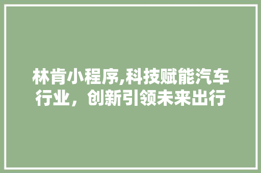 林肯小程序,科技赋能汽车行业，创新引领未来出行 林肯小程序,科技赋能汽车行业，创新引领未来出行 必应SEO