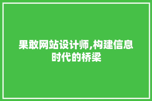 果敢网站设计师,构建信息时代的桥梁 果敢网站设计师,构建信息时代的桥梁 百度SEO