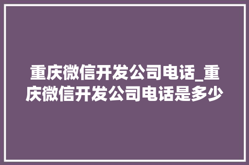 重庆微信开发公司电话_重庆微信开发公司电话是多少。 重庆微信开发公司电话_重庆微信开发公司电话是多少。 网站建设公司