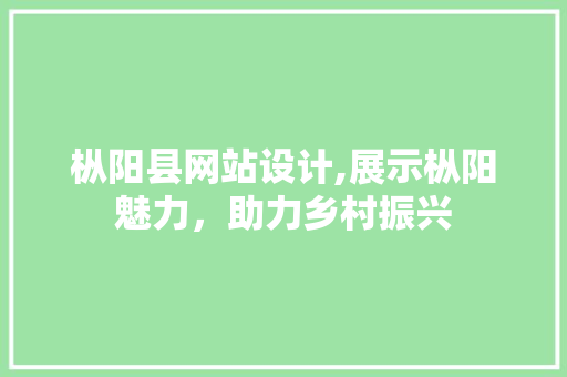 枞阳县网站设计,展示枞阳魅力，助力乡村振兴 枞阳县网站设计,展示枞阳魅力，助力乡村振兴 神马SEO