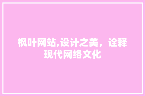 枫叶网站,设计之美，诠释现代网络文化 枫叶网站,设计之美，诠释现代网络文化 SEO关键词