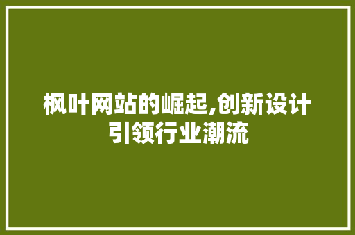枫叶网站的崛起,创新设计引领行业潮流 枫叶网站的崛起,创新设计引领行业潮流 百度SEO
