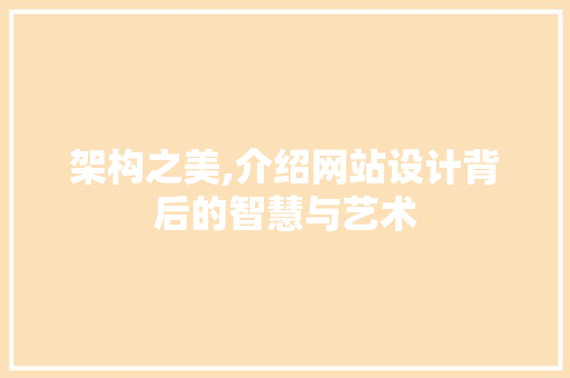 架构之美,介绍网站设计背后的智慧与艺术 架构之美,介绍网站设计背后的智慧与艺术 必应SEO
