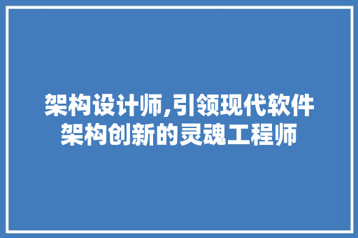 架构设计师,引领现代软件架构创新的灵魂工程师 架构设计师,引领现代软件架构创新的灵魂工程师 必应SEO