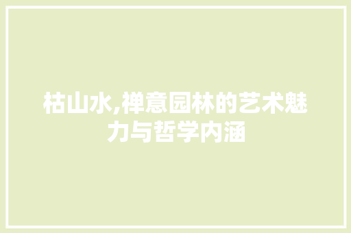 枯山水,禅意园林的艺术魅力与哲学内涵 枯山水,禅意园林的艺术魅力与哲学内涵 百度SEO