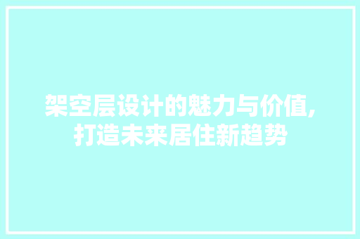 架空层设计的魅力与价值,打造未来居住新趋势 架空层设计的魅力与价值,打造未来居住新趋势 网站建设公司