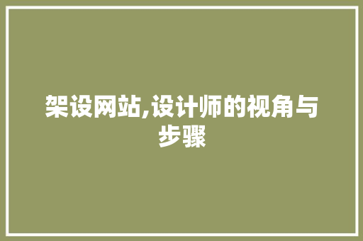 架设网站,设计师的视角与步骤 架设网站,设计师的视角与步骤 SEO关键词