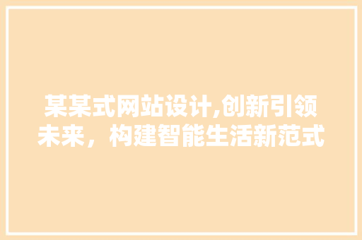 某某式网站设计,创新引领未来，构建智能生活新范式 某某式网站设计,创新引领未来，构建智能生活新范式 神马SEO