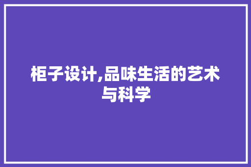 柜子设计,品味生活的艺术与科学 柜子设计,品味生活的艺术与科学 必应SEO
