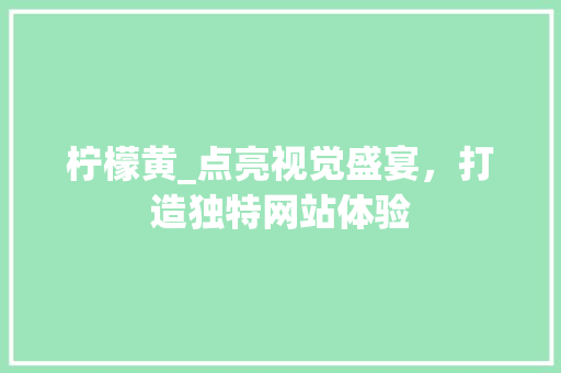 柠檬黄_点亮视觉盛宴，打造独特网站体验 柠檬黄_点亮视觉盛宴，打造独特网站体验 SEO关键词