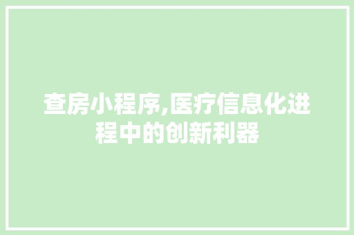 查房小程序,医疗信息化进程中的创新利器 查房小程序,医疗信息化进程中的创新利器 神马SEO