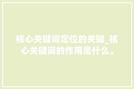 核心关键词定位的关键_核心关键词的作用是什么。 核心关键词定位的关键_核心关键词的作用是什么。 SEO关键词