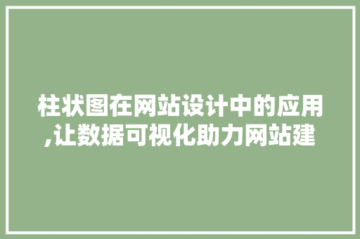 柱状图在网站设计中的应用,让数据可视化助力网站建设 柱状图在网站设计中的应用,让数据可视化助力网站建设 网站建设公司