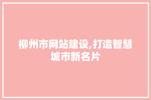 柳州市网站建设,打造智慧城市新名片 柳州市网站建设,打造智慧城市新名片 搜狗SEO