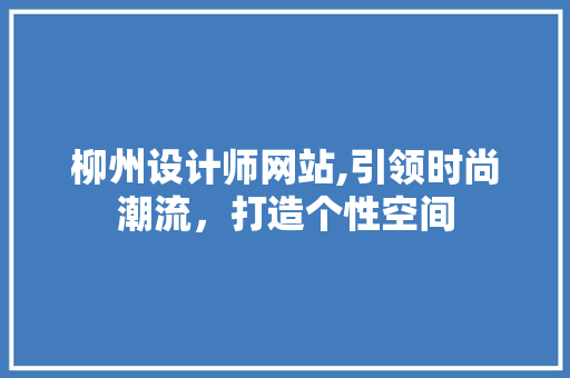 柳州设计师网站,引领时尚潮流，打造个性空间 柳州设计师网站,引领时尚潮流，打造个性空间 SEO关键词