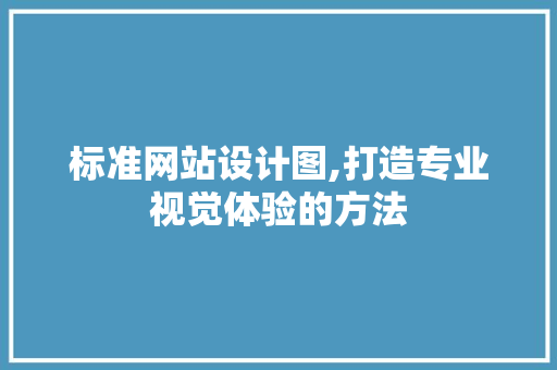 标准网站设计图,打造专业视觉体验的方法 标准网站设计图,打造专业视觉体验的方法 必应SEO