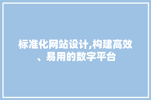 标准化网站设计,构建高效、易用的数字平台 标准化网站设计,构建高效、易用的数字平台 神马SEO