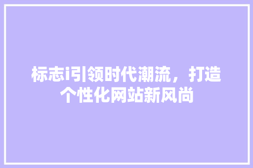 标志i引领时代潮流，打造个性化网站新风尚 标志i引领时代潮流，打造个性化网站新风尚 搜狗SEO
