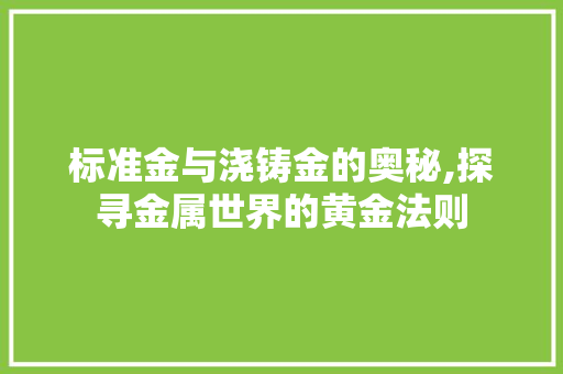 标准金与浇铸金的奥秘,探寻金属世界的黄金法则