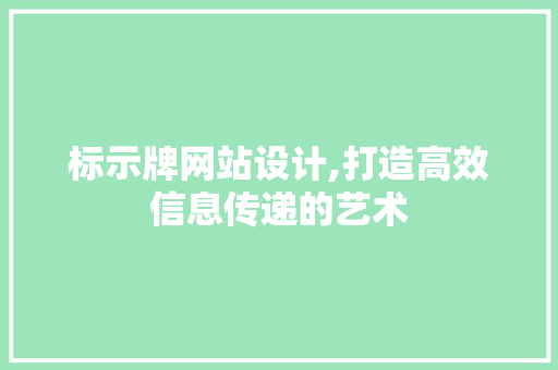 标示牌网站设计,打造高效信息传递的艺术 标示牌网站设计,打造高效信息传递的艺术 SEO关键词