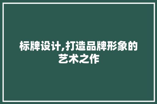 标牌设计,打造品牌形象的艺术之作 标牌设计,打造品牌形象的艺术之作 百度SEO