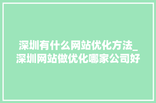 深圳有什么网站优化方法_深圳网站做优化哪家公司好。