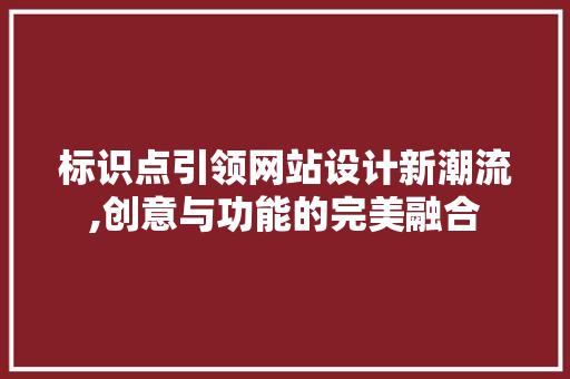 标识点引领网站设计新潮流,创意与功能的完美融合 标识点引领网站设计新潮流,创意与功能的完美融合 搜狗SEO