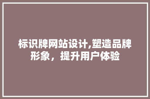 标识牌网站设计,塑造品牌形象，提升用户体验 标识牌网站设计,塑造品牌形象，提升用户体验 SEO关键词