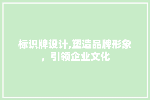 标识牌设计,塑造品牌形象，引领企业文化 标识牌设计,塑造品牌形象，引领企业文化 网站建设公司