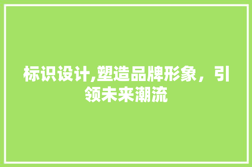 标识设计,塑造品牌形象，引领未来潮流 标识设计,塑造品牌形象，引领未来潮流 必应SEO