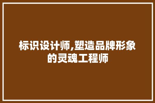 标识设计师,塑造品牌形象的灵魂工程师 标识设计师,塑造品牌形象的灵魂工程师 搜狗SEO