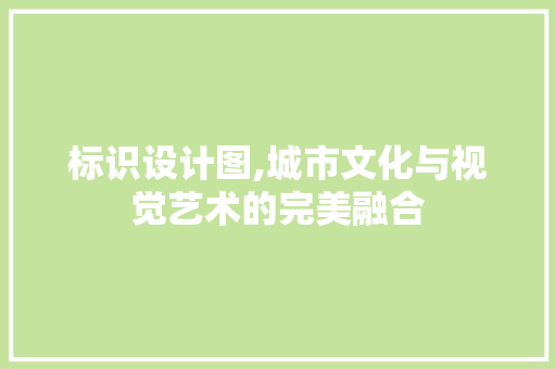 标识设计图,城市文化与视觉艺术的完美融合 标识设计图,城市文化与视觉艺术的完美融合 百度SEO