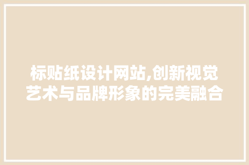 标贴纸设计网站,创新视觉艺术与品牌形象的完美融合