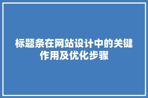 标题条在网站设计中的关键作用及优化步骤 标题条在网站设计中的关键作用及优化步骤 搜狗SEO