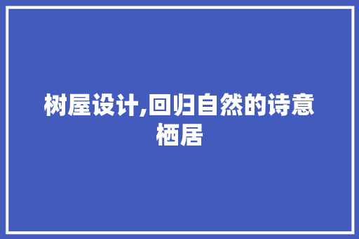 树屋设计,回归自然的诗意栖居 树屋设计,回归自然的诗意栖居 SEO关键词