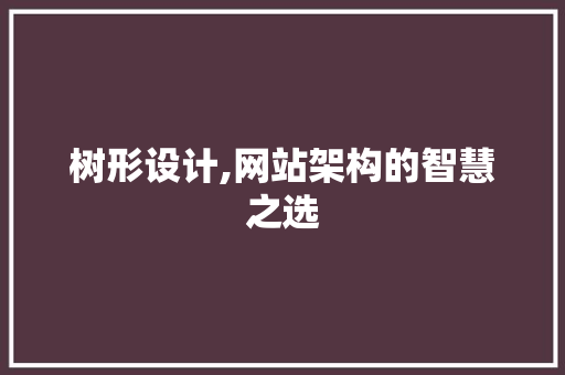 树形设计,网站架构的智慧之选 树形设计,网站架构的智慧之选 搜狗SEO