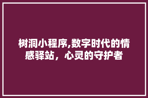 树洞小程序,数字时代的情感驿站，心灵的守护者 树洞小程序,数字时代的情感驿站，心灵的守护者 搜狗SEO