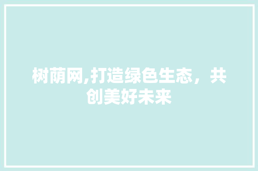 树荫网,打造绿色生态，共创美好未来 树荫网,打造绿色生态，共创美好未来 搜狗SEO