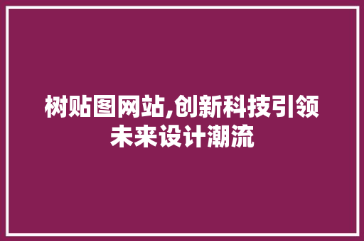树贴图网站,创新科技引领未来设计潮流