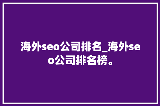 海外seo公司排名_海外seo公司排名榜。 海外seo公司排名_海外seo公司排名榜。 网站建设公司