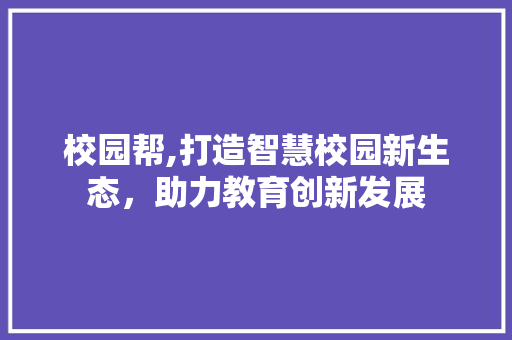 校园帮,打造智慧校园新生态，助力教育创新发展 校园帮,打造智慧校园新生态，助力教育创新发展 网站建设公司