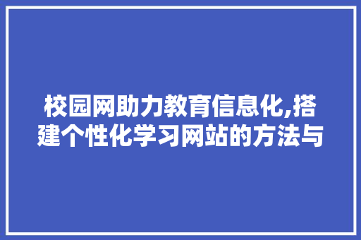 校园网助力教育信息化,搭建个性化学习网站的方法与探索